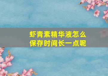 虾青素精华液怎么保存时间长一点呢