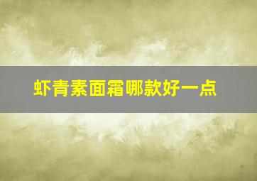 虾青素面霜哪款好一点