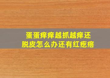 蛋蛋痒痒越抓越痒还脱皮怎么办还有红疙瘩