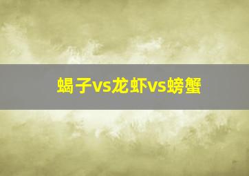 蝎子vs龙虾vs螃蟹