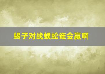 蝎子对战蜈蚣谁会赢啊