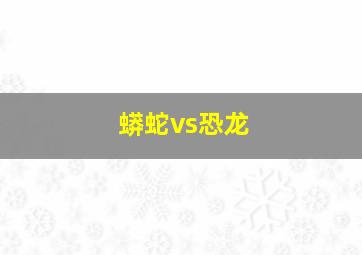 蟒蛇vs恐龙