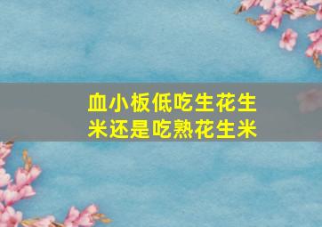 血小板低吃生花生米还是吃熟花生米