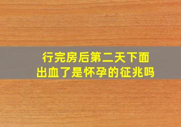 行完房后第二天下面出血了是怀孕的征兆吗