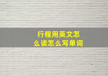 行程用英文怎么读怎么写单词