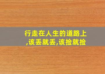 行走在人生的道路上,该丢就丢,该捡就捡