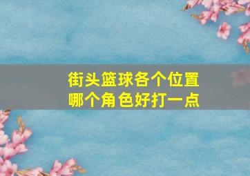 街头篮球各个位置哪个角色好打一点