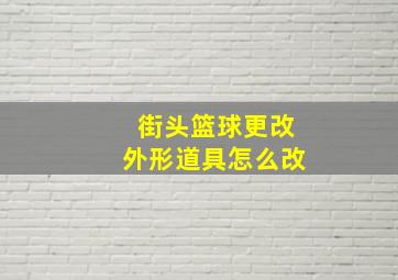 街头篮球更改外形道具怎么改