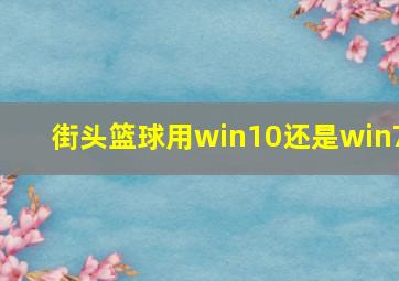 街头篮球用win10还是win7