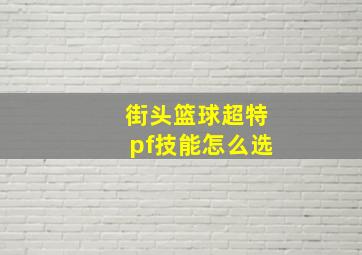 街头篮球超特pf技能怎么选