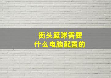 街头篮球需要什么电脑配置的