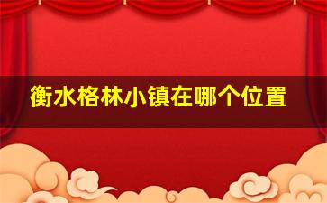 衡水格林小镇在哪个位置