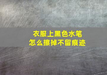 衣服上黑色水笔怎么擦掉不留痕迹