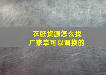 衣服货源怎么找厂家拿可以调换的