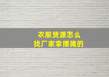 衣服货源怎么找厂家拿摆摊的