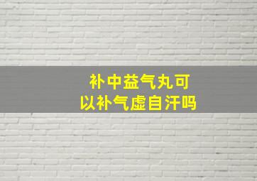 补中益气丸可以补气虚自汗吗