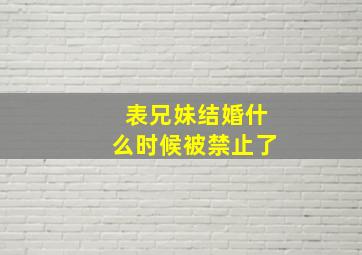 表兄妹结婚什么时候被禁止了