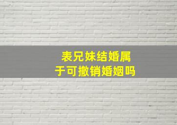 表兄妹结婚属于可撤销婚姻吗