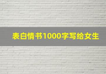 表白情书1000字写给女生