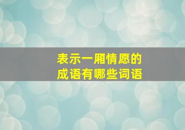 表示一厢情愿的成语有哪些词语