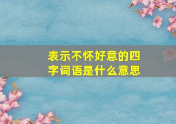 表示不怀好意的四字词语是什么意思