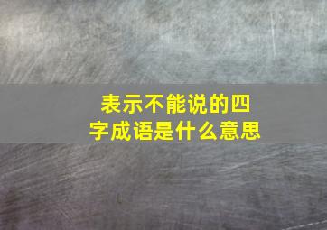 表示不能说的四字成语是什么意思