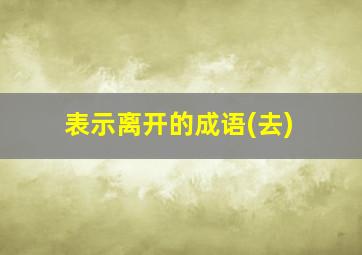 表示离开的成语(去)