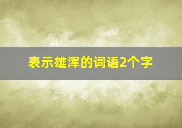 表示雄浑的词语2个字