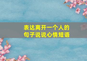 表达离开一个人的句子说说心情短语