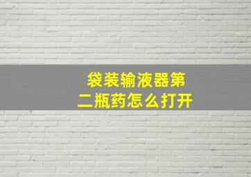 袋装输液器第二瓶药怎么打开