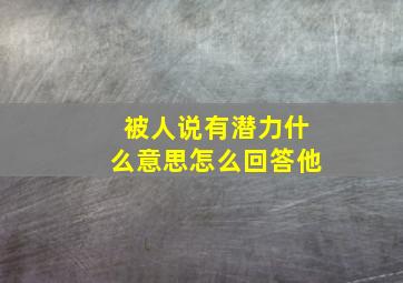 被人说有潜力什么意思怎么回答他