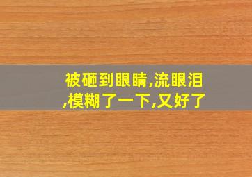 被砸到眼睛,流眼泪,模糊了一下,又好了