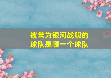 被誉为银河战舰的球队是哪一个球队