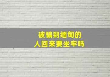 被骗到缅甸的人回来要坐牢吗