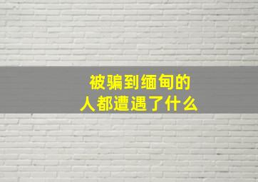 被骗到缅甸的人都遭遇了什么