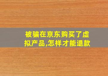 被骗在京东购买了虚拟产品,怎样才能退款