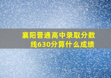 襄阳普通高中录取分数线630分算什么成绩