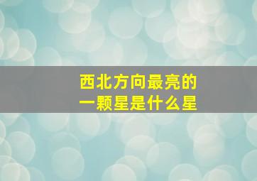 西北方向最亮的一颗星是什么星