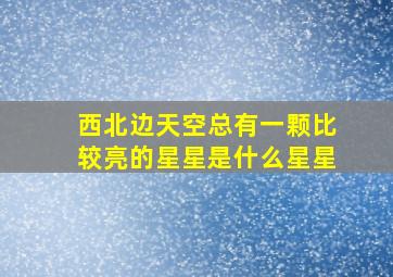 西北边天空总有一颗比较亮的星星是什么星星