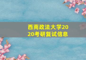 西南政法大学2020考研复试信息