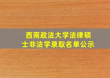 西南政法大学法律硕士非法学录取名单公示