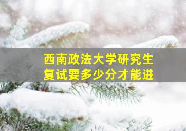 西南政法大学研究生复试要多少分才能进