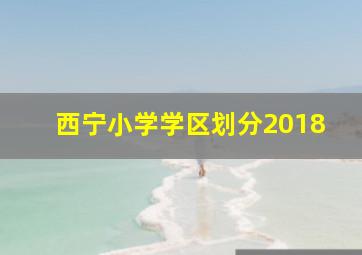 西宁小学学区划分2018