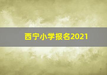 西宁小学报名2021