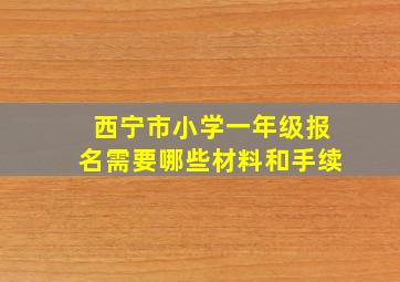 西宁市小学一年级报名需要哪些材料和手续