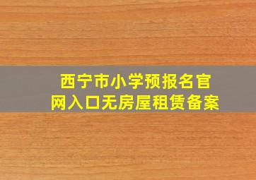 西宁市小学预报名官网入口无房屋租赁备案