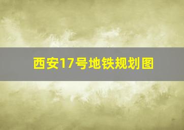 西安17号地铁规划图