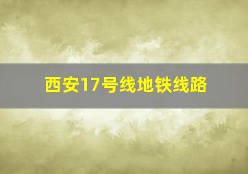 西安17号线地铁线路