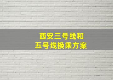 西安三号线和五号线换乘方案