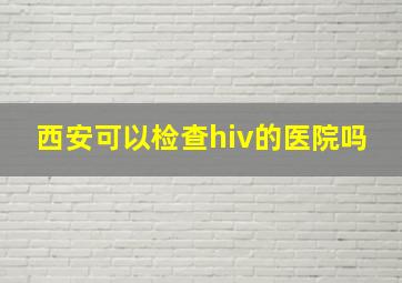 西安可以检查hiv的医院吗